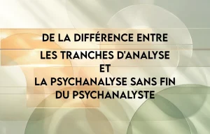 De la différence entre les tranches d’analyse et la psychanalyse sans fin du psychanalyste