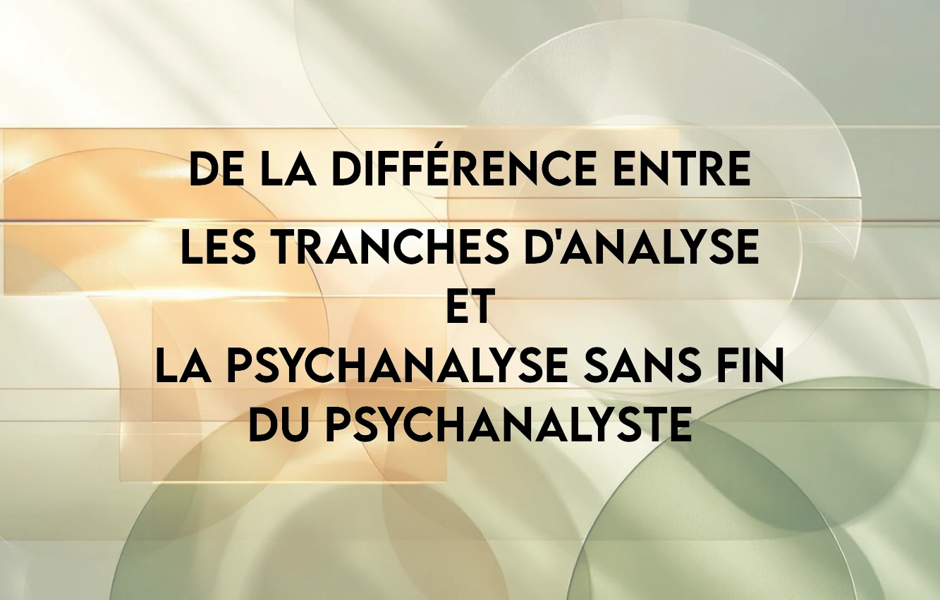 Lire la suite à propos de l’article De la différence entre les tranches d’analyse et la psychanalyse sans fin du psychanalyste