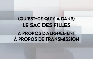 (Qu’est-ce qu’y a dans) Le sac des filles : À propos d’alignement, à propos de transmission