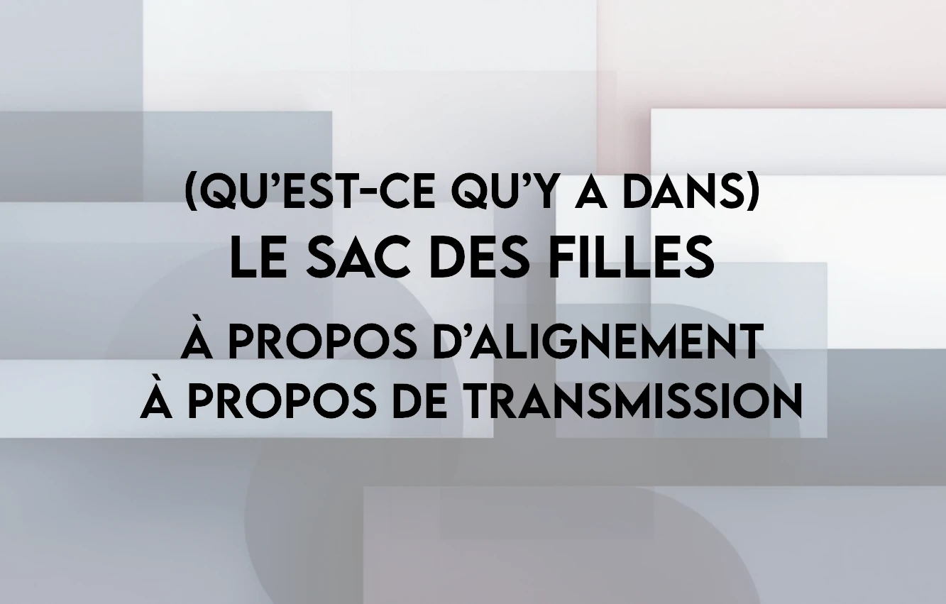 Lire la suite à propos de l’article (Qu’est-ce qu’y a dans) Le sac des filles : à propos d’alignement, à propos de transmission