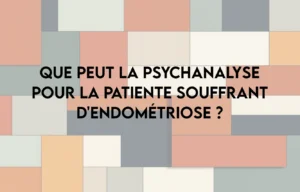 Que peut la psychanalyse pour la patiente souffrant d'endométriose ?